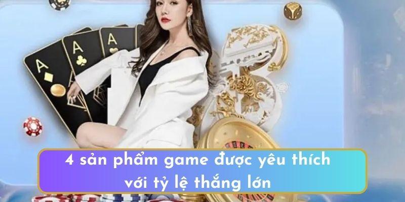 4 sản phẩm game được yêu thích với tỷ lệ thắng lớn