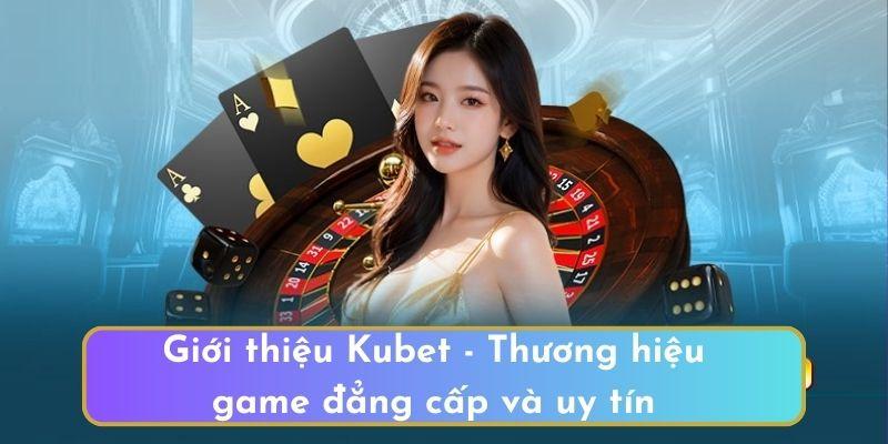 Giới thiệu Kubet - Thương hiệu game đẳng cấp và uy tín