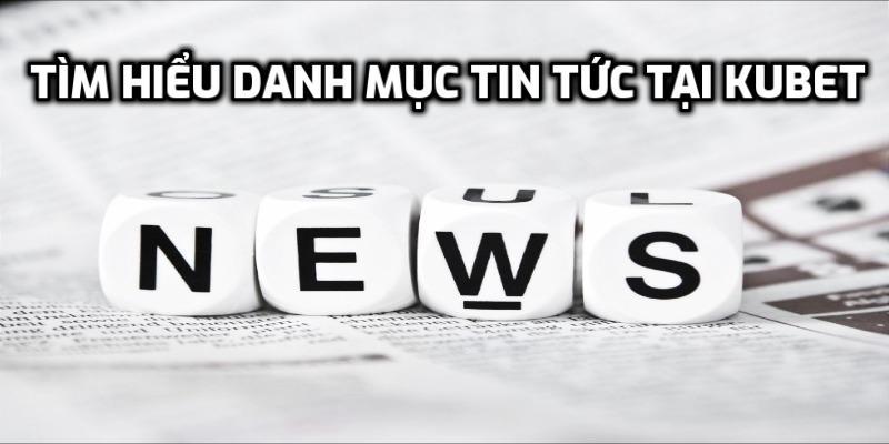 Tìm hiểu danh mục tin tức tại KUBET